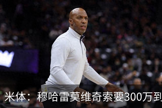 米体：穆哈雷莫维奇索要300万到400万欧税后年薪，尤文认为太高